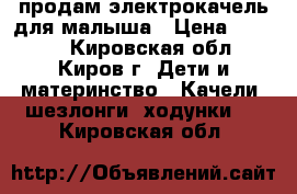 продам электрокачель для малыша › Цена ­ 3 000 - Кировская обл., Киров г. Дети и материнство » Качели, шезлонги, ходунки   . Кировская обл.